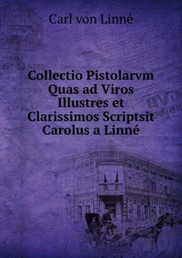 Collectio Pistolarvm Quas ad Viros Illustres et Clarissimos Scriptsit Carolus a Linne