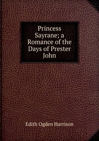 Princess Sayrane; a Romance of the Days of Prester John