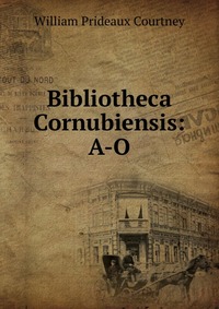 Bibliotheca Cornubiensis: A-O