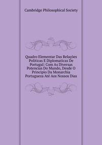 Quadro Elementar Das Relacoes Politicas E Diplomaticas De Portugal: Com As Diversas Potencias Do Mundo, Desde O Principio Da Monarchia Portugueza Ate Aos Nossos Dias