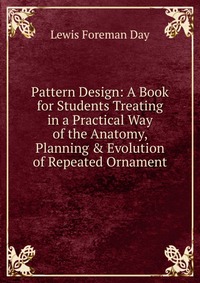 Pattern Design: A Book for Students Treating in a Practical Way of the Anatomy, Planning & Evolution of Repeated Ornament