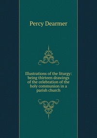 Illustrations of the liturgy: being thirteen drawings of the celebration of the holy communion in a parish church