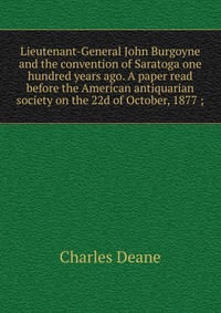 Lieutenant-General John Burgoyne and the convention of Saratoga one hundred years ago. A paper read before the American antiquarian society on the 22d of October, 1877 ;