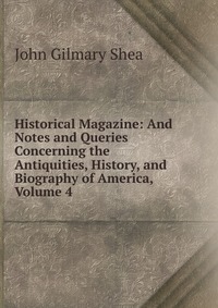 John Gilmary Shea - «Historical Magazine: And Notes and Queries Concerning the Antiquities, History, and Biography of America, Volume 4»