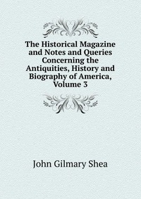 The Historical Magazine and Notes and Queries Concerning the Antiquities, History and Biography of America, Volume 3