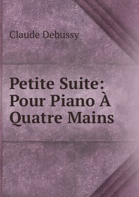 Petite Suite: Pour Piano A Quatre Mains