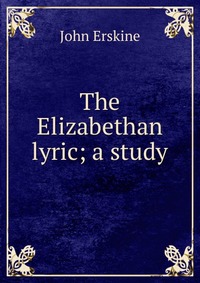 The Elizabethan lyric; a study