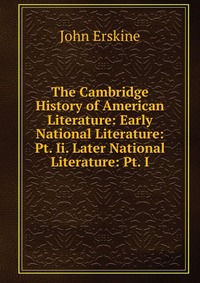 The Cambridge History of American Literature: Early National Literature: Pt. Ii. Later National Literature: Pt. I