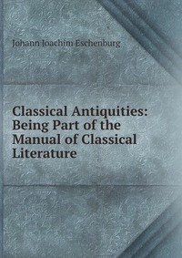 Classical Antiquities: Being Part of the Manual of Classical Literature