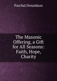 The Masonic Offering, a Gift for All Seasons: Faith, Hope, Charity