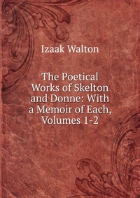 The Poetical Works of Skelton and Donne: With a Memoir of Each, Volumes 1-2