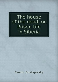 The house of the dead: or, Prison life in Siberia