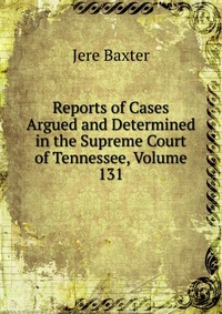 Reports of Cases Argued and Determined in the Supreme Court of Tennessee, Volume 131