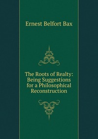 The Roots of Realty: Being Suggestions for a Philosophical Reconstruction