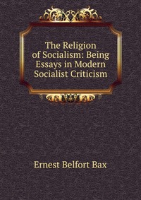 The Religion of Socialism: Being Essays in Modern Socialist Criticism