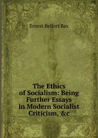 The Ethics of Socialism: Being Further Essays in Modern Socialist Criticism, &c