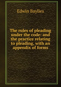 The rules of pleading under the code: and the practice relating to pleading, with an appendix of forms