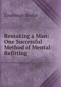 Remaking a Man: One Successful Method of Mental Refitting