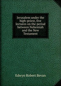 Jerusalem under the high-priest, five lectures on the period between Nehemiah and the New Testament