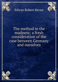 The method in the madness; a fresh consideration of the case between Germany and ourselves