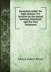 Jerusalem under the high-priests; five lectures on the period between Nehemiah and the New Testament