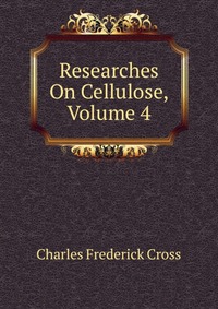 Charles Frederick Cross - «Researches On Cellulose, Volume 4»