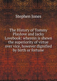 The History of Tommy Playlove and Jacky Lovebook: wherein is shewn the superiority of virtue over vice, however dignified by birth or fortune