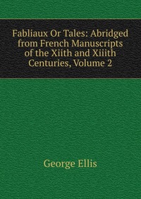 Fabliaux Or Tales: Abridged from French Manuscripts of the Xiith and Xiiith Centuries, Volume 2