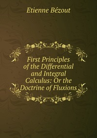 First Principles of the Differential and Integral Calculus: Or the Doctrine of Fluxions