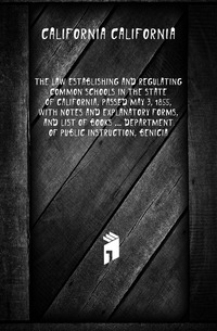 The law establishing and regulating common schools in the state of California, passed May 3, 1855, with notes and explanatory forms, and list of books ... Department of Public Instruction, Be