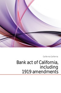 Bank act of California, including 1919 amendments