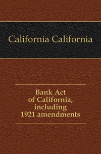 Bank Act of California, including 1921 amendments