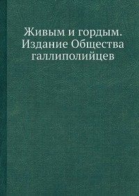 Живым и гордым. Издание Общества галлиполийцев