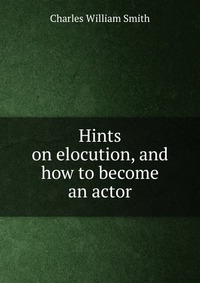 Hints on elocution, and how to become an actor