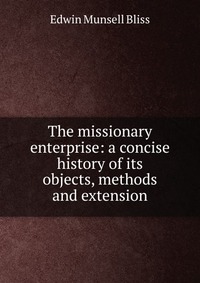 The missionary enterprise: a concise history of its objects, methods and extension