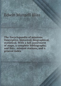 The Encyclopaedia of missions. Descriptive, historical, biographical, statistical. With a full assortment of maps, a complete bibliography, and lists . mission stations, and a general index