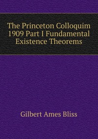 The Princeton Colloquim 1909 Part I Fundamental Existence Theorems