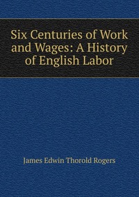 Six Centuries of Work and Wages: A History of English Labor