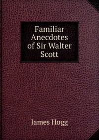 Familiar Anecdotes of Sir Walter Scott