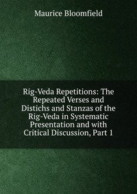 Rig-Veda Repetitions: The Repeated Verses and Distichs and Stanzas of the Rig-Veda in Systematic Presentation and with Critical Discussion, Part 1