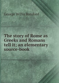 The story of Rome as Greeks and Romans tell it; an elementary source-book