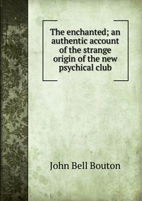 The enchanted; an authentic account of the strange origin of the new psychical club