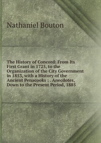 The History of Concord: From Its First Grant in 1725, to the Organization of the City Government in 1853, with a History of the Ancient Penacooks ; . Anecdotes, Down to the Present Period, 18