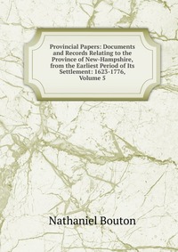 Provincial Papers: Documents and Records Relating to the Province of New-Hampshire, from the Earliest Period of Its Settlement: 1623-1776, Volume 5