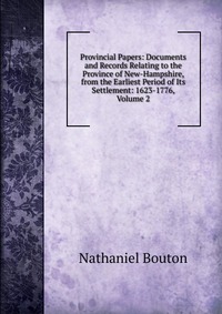 Provincial Papers: Documents and Records Relating to the Province of New-Hampshire, from the Earliest Period of Its Settlement: 1623-1776, Volume 2