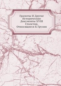 Грамоты И Другие Исторические Документы XVIII Столетия, Относящиеся К Грузии