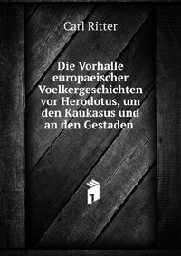 Die Vorhalle europaeischer Voelkergeschichten vor Herodotus, um den Kaukasus und an den Gestaden