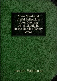 Some Short and Useful Reflections Upon Duelling, which Should be in the Hands of Every Person