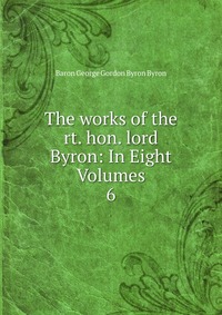 The works of the rt. hon. lord Byron: In Eight Volumes