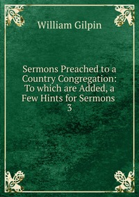 Sermons Preached to a Country Congregation: To which are Added, a Few Hints for Sermons